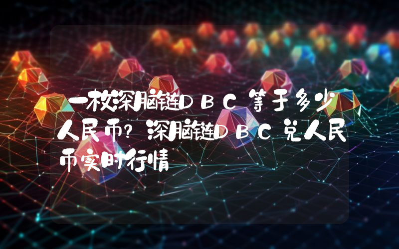 一枚深脑链DBC等于多少人民币？深脑链DBC兑人民币实时行情