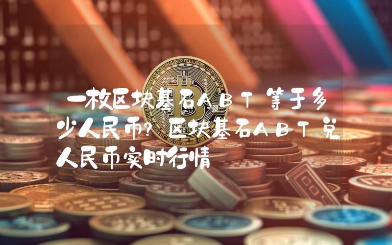 一枚区块基石ABT等于多少人民币？区块基石ABT兑人民币实时行情