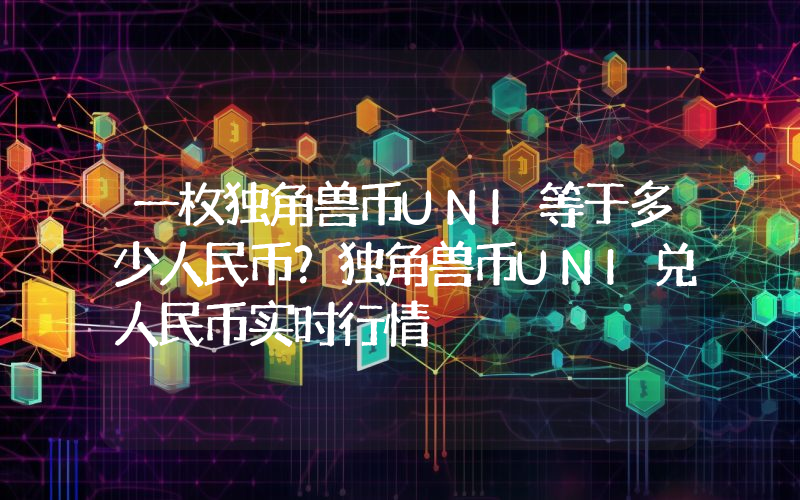 一枚独角兽币UNI等于多少人民币？独角兽币UNI兑人民币实时行情