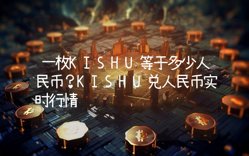 一枚KISHU等于多少人民币？KISHU兑人民币实时行情
