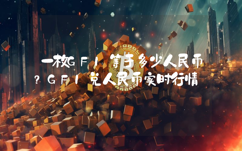 一枚GFI等于多少人民币？GFI兑人民币实时行情