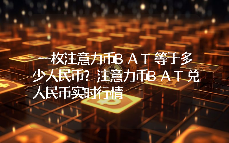 一枚注意力币BAT等于多少人民币？注意力币BAT兑人民币实时行情