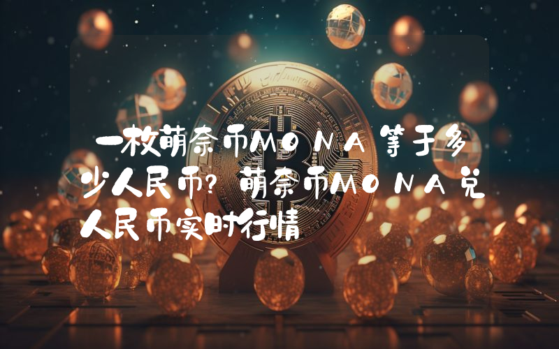 一枚萌奈币MONA等于多少人民币？萌奈币MONA兑人民币实时行情