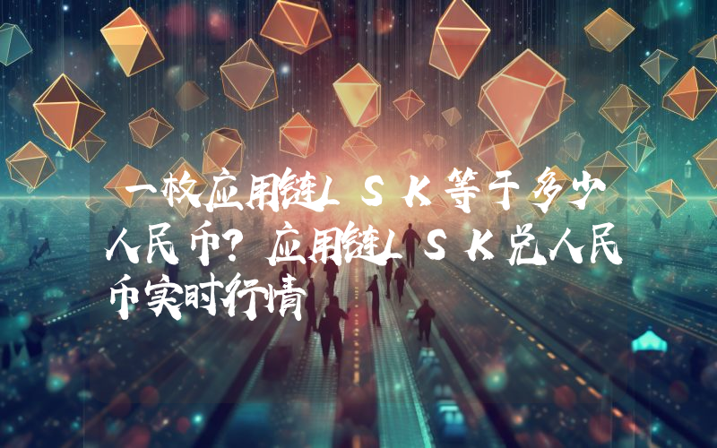 一枚应用链LSK等于多少人民币？应用链LSK兑人民币实时行情