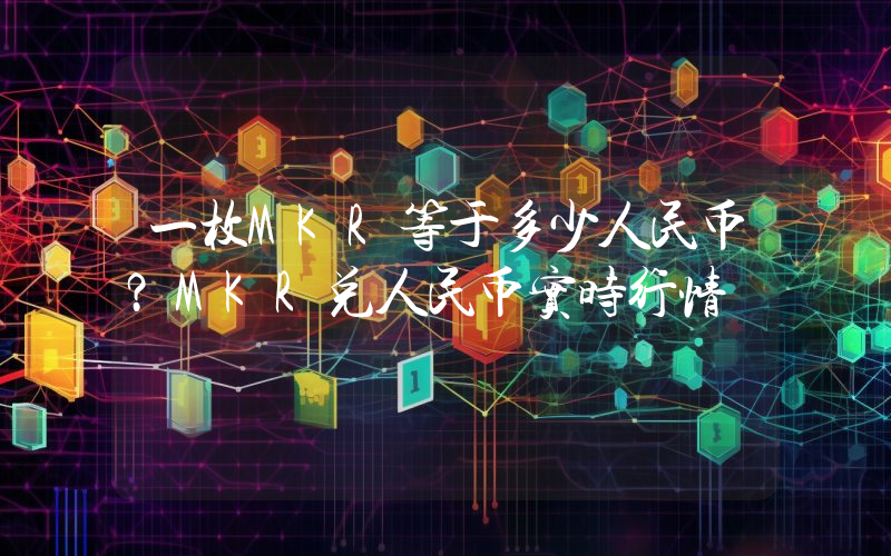 一枚MKR等于多少人民币？MKR兑人民币实时行情