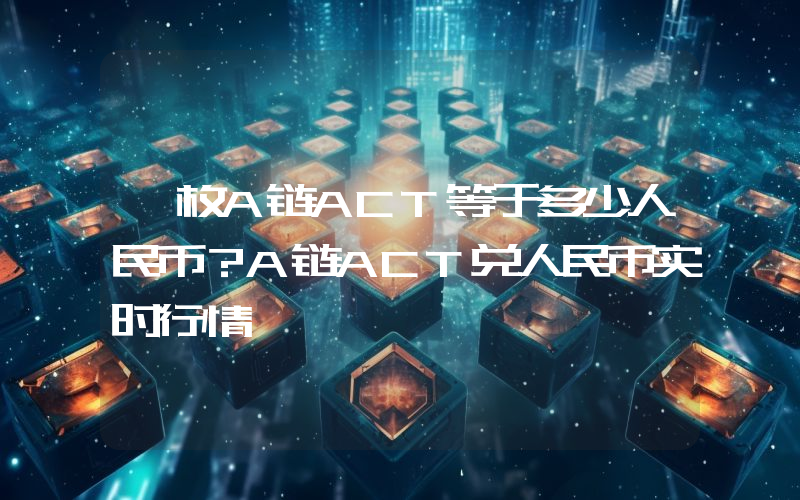 一枚A链ACT等于多少人民币？A链ACT兑人民币实时行情