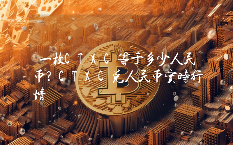 一枚CTXC等于多少人民币？CTXC兑人民币实时行情