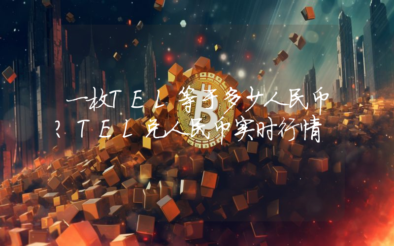一枚TEL等于多少人民币？TEL兑人民币实时行情