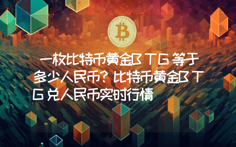 一枚比特币黄金BTG等于多少人民币？比特币黄金BTG兑人民币实时行情