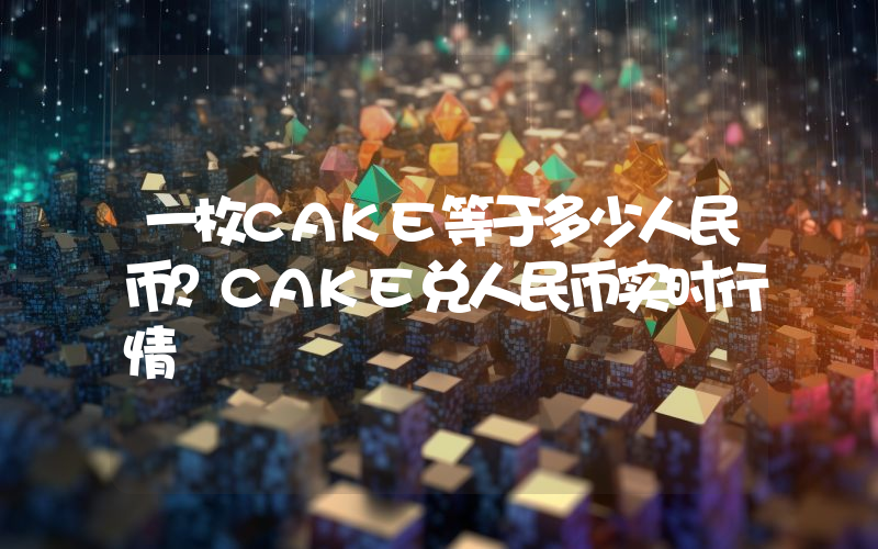 一枚CAKE等于多少人民币？CAKE兑人民币实时行情