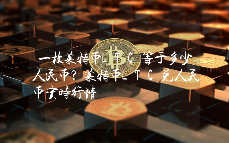 一枚莱特币LTC等于多少人民币？莱特币LTC兑人民币实时行情