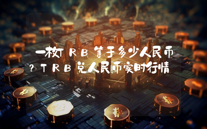 一枚TRB等于多少人民币？TRB兑人民币实时行情