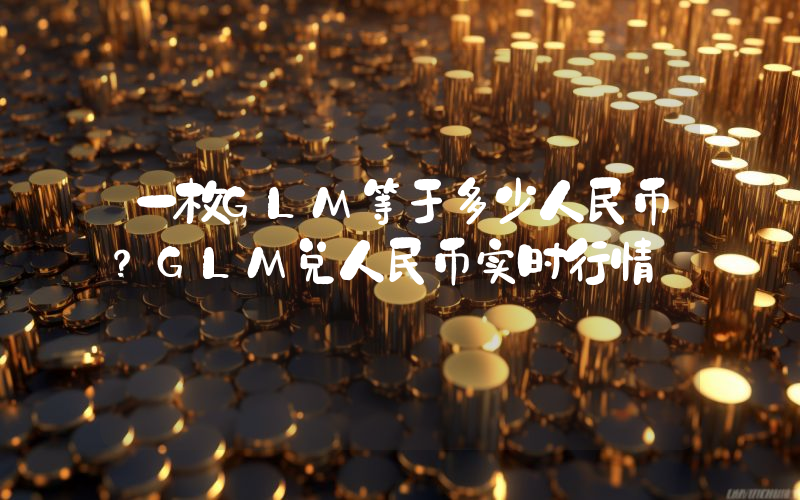 一枚GLM等于多少人民币？GLM兑人民币实时行情