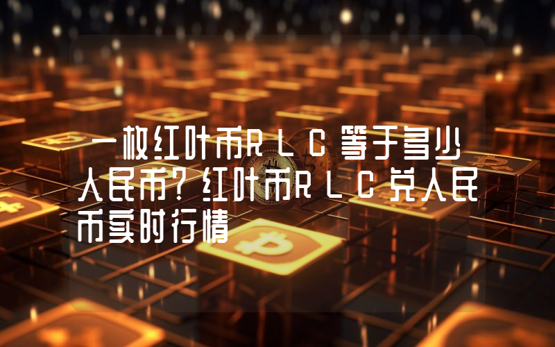一枚红叶币RLC等于多少人民币？红叶币RLC兑人民币实时行情