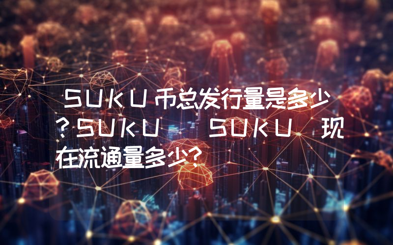 SUKU币总发行量是多少？SUKU (SUKU)现在流通量多少？
