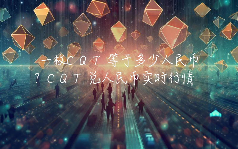 一枚CQT等于多少人民币？CQT兑人民币实时行情