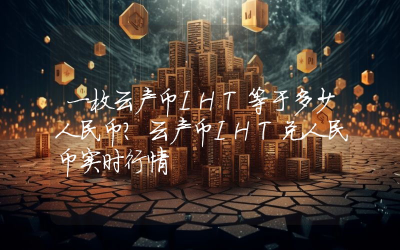 一枚云产币IHT等于多少人民币？云产币IHT兑人民币实时行情