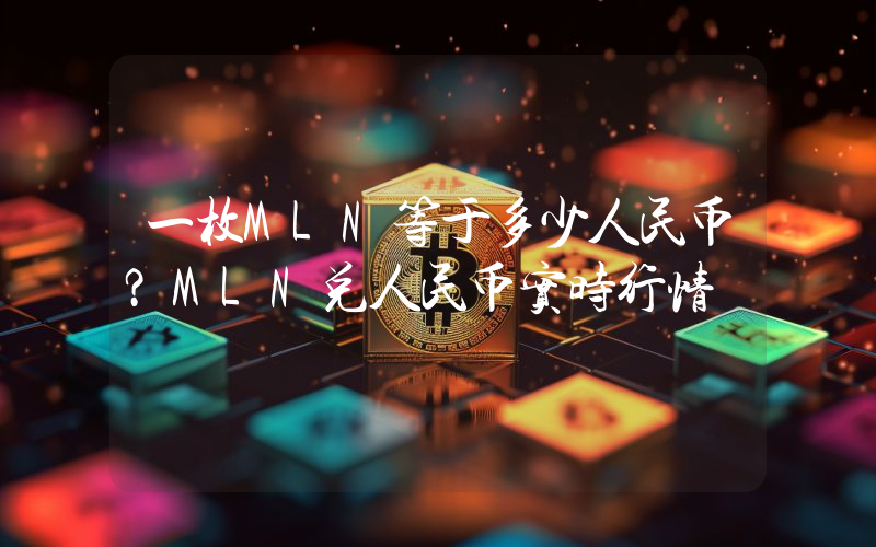 一枚MLN等于多少人民币？MLN兑人民币实时行情