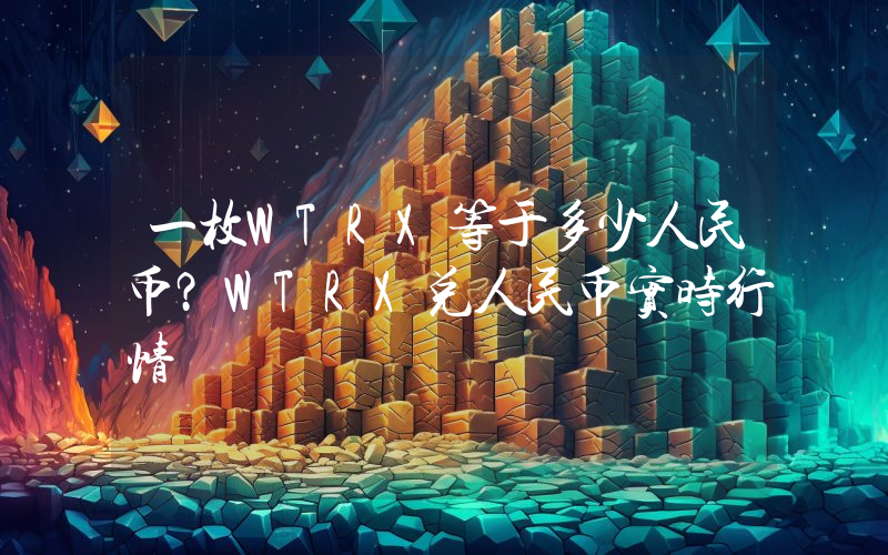 一枚WTRX等于多少人民币？WTRX兑人民币实时行情