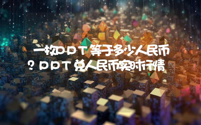 一枚PPT等于多少人民币？PPT兑人民币实时行情