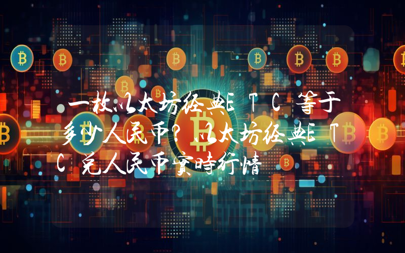 一枚以太坊经典ETC等于多少人民币？以太坊经典ETC兑人民币实时行情