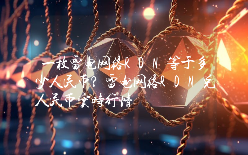 一枚雷电网络RDN等于多少人民币？雷电网络RDN兑人民币实时行情