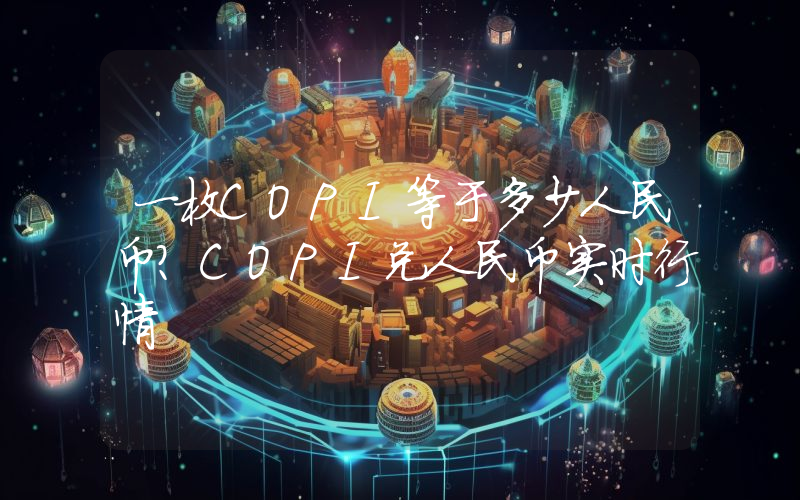 一枚COPI等于多少人民币？COPI兑人民币实时行情