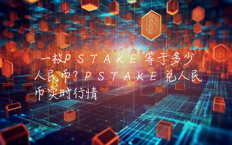 一枚PSTAKE等于多少人民币？PSTAKE兑人民币实时行情