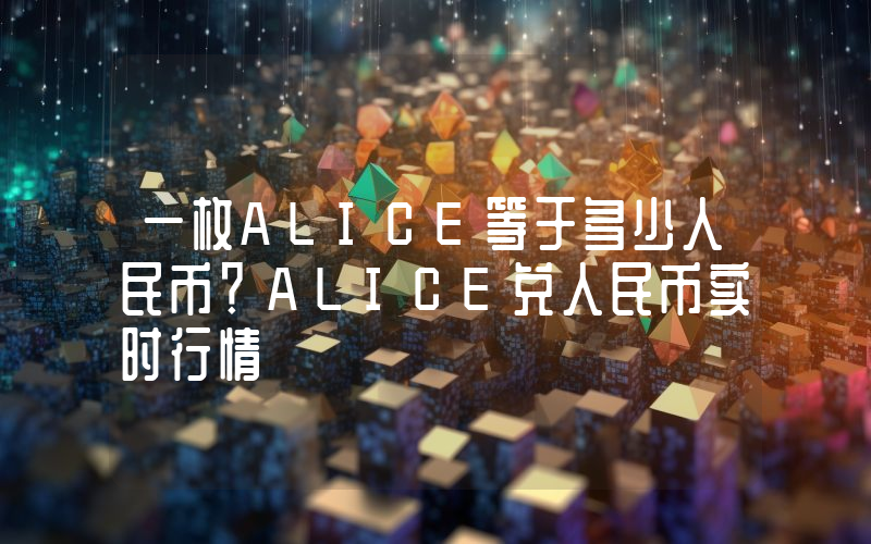 一枚ALICE等于多少人民币？ALICE兑人民币实时行情