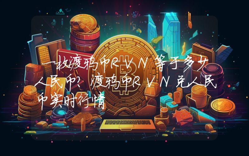一枚渡鸦币RVN等于多少人民币？渡鸦币RVN兑人民币实时行情