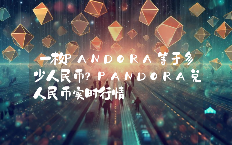 一枚PANDORA等于多少人民币？PANDORA兑人民币实时行情