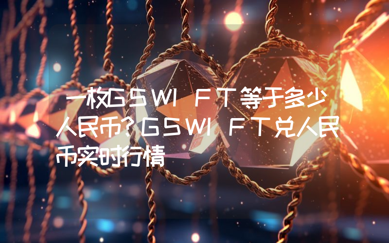 一枚GSWIFT等于多少人民币？GSWIFT兑人民币实时行情