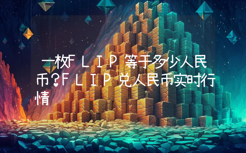 一枚FLIP等于多少人民币？FLIP兑人民币实时行情