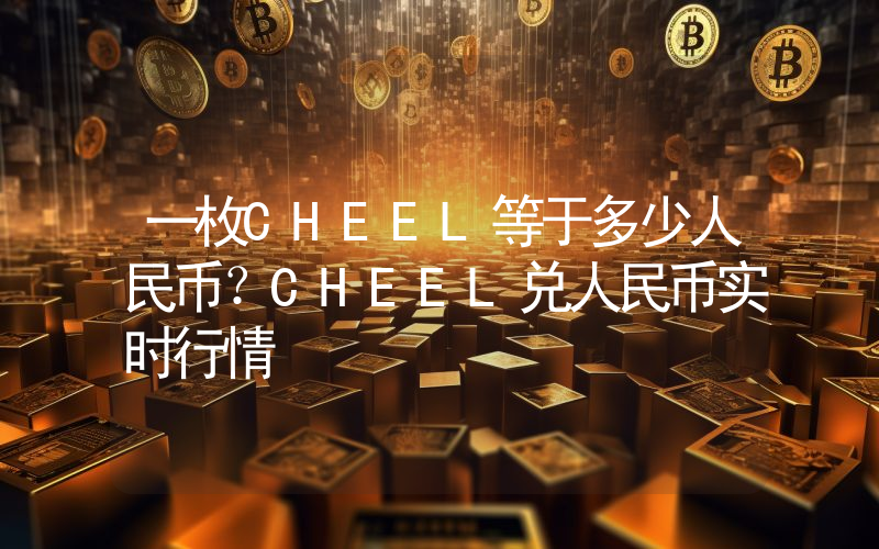 一枚CHEEL等于多少人民币？CHEEL兑人民币实时行情