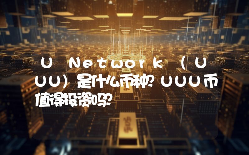 U Network (UUU)是什么币种？UUU币值得投资吗？