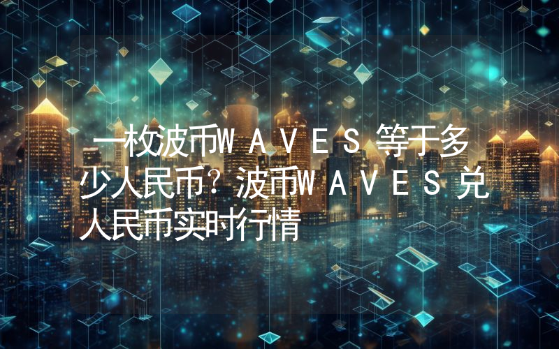 一枚波币WAVES等于多少人民币？波币WAVES兑人民币实时行情