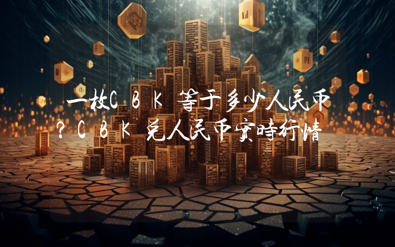 一枚CBK等于多少人民币？CBK兑人民币实时行情