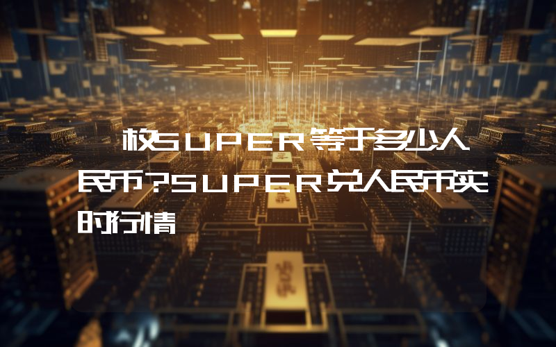 一枚SUPER等于多少人民币？SUPER兑人民币实时行情