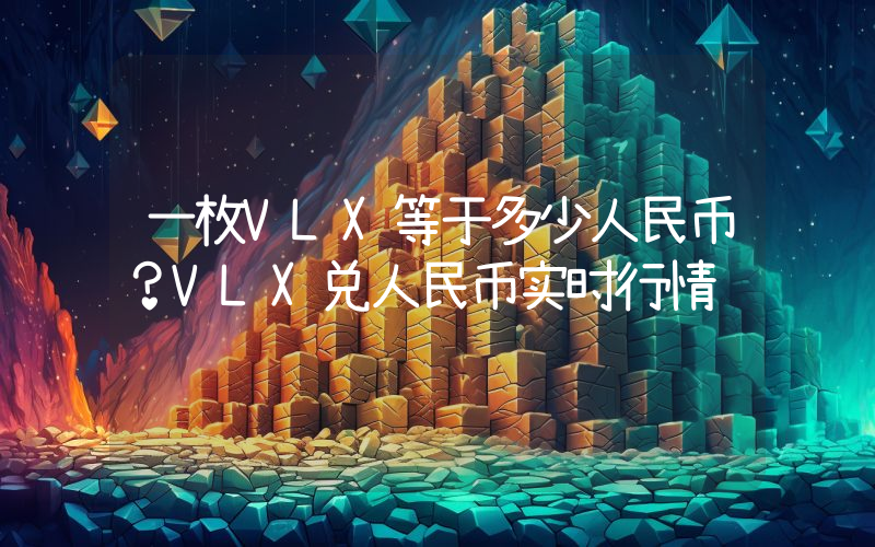 一枚VLX等于多少人民币？VLX兑人民币实时行情