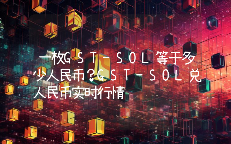 一枚GST-SOL等于多少人民币？GST-SOL兑人民币实时行情