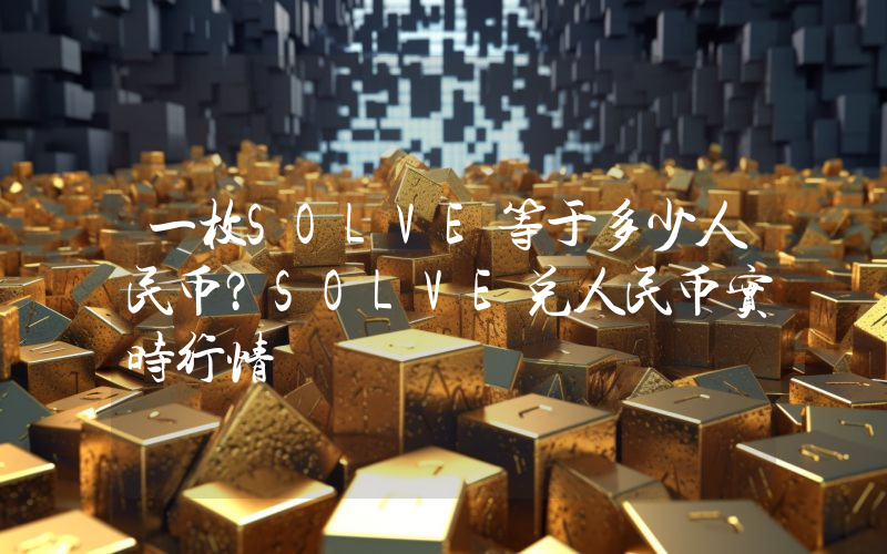 一枚SOLVE等于多少人民币？SOLVE兑人民币实时行情