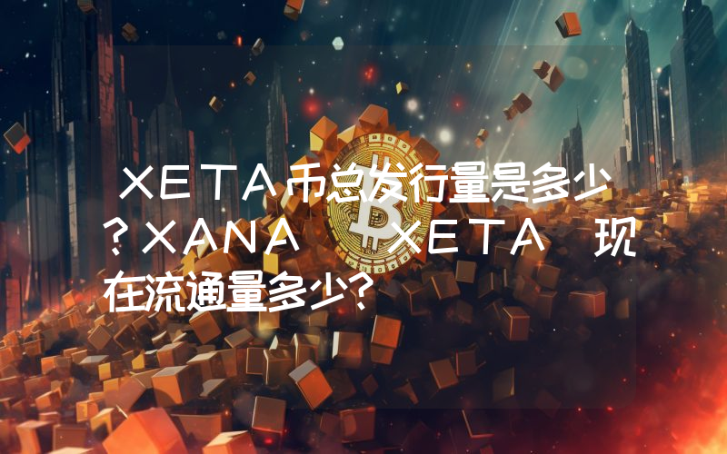 XETA币总发行量是多少？XANA (XETA)现在流通量多少？