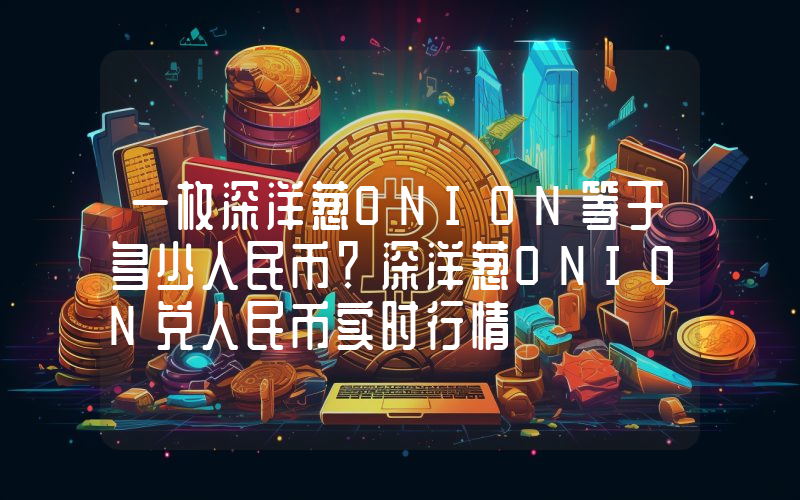 一枚深洋葱ONION等于多少人民币？深洋葱ONION兑人民币实时行情