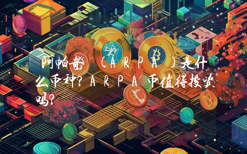 阿帕奇 (ARPA)是什么币种？ARPA币值得投资吗？