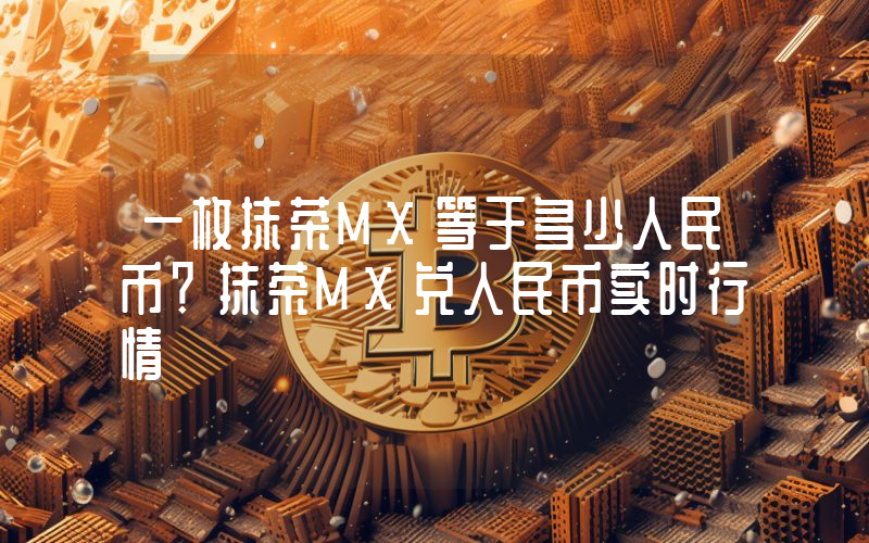 一枚抹茶MX等于多少人民币？抹茶MX兑人民币实时行情