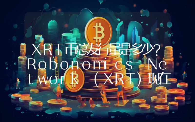 XRT币总发行量是多少？Robonomics Network (XRT)现在流通量多少？