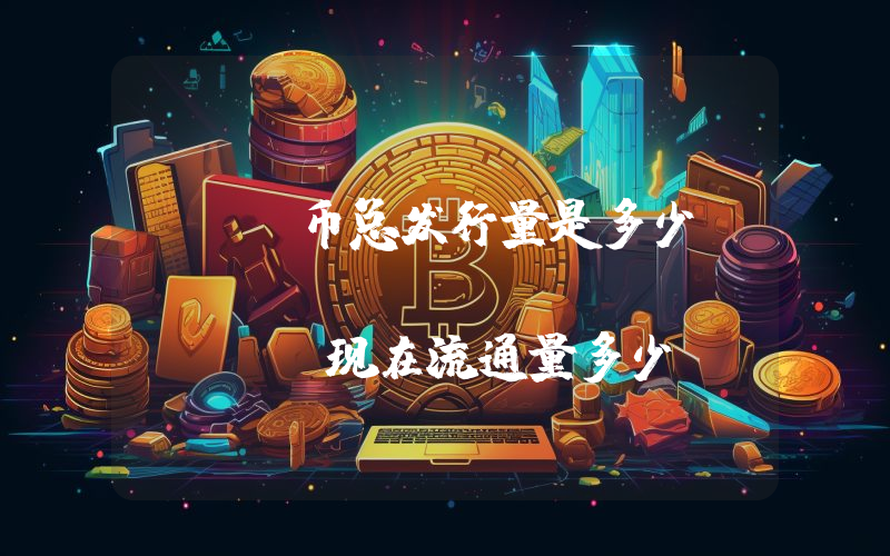 XYO币总发行量是多少？XYO Network (XYO)现在流通量多少？
