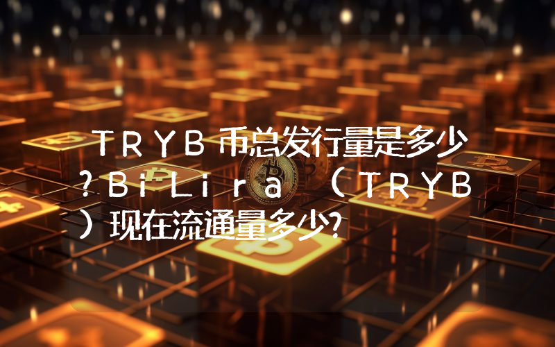 TRYB币总发行量是多少？BiLira (TRYB)现在流通量多少？