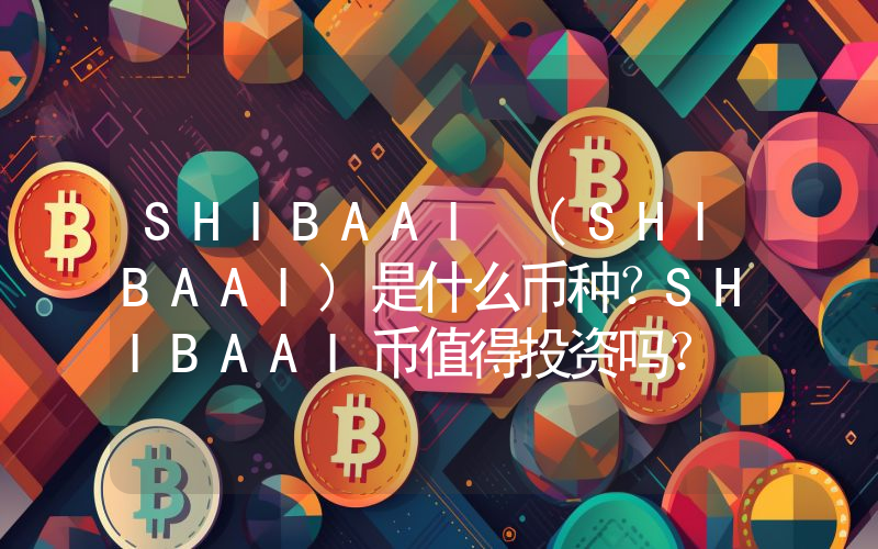 SHIBAAI (SHIBAAI)是什么币种？SHIBAAI币值得投资吗？
