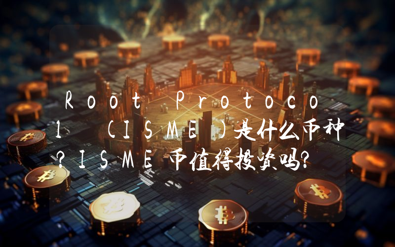 Root Protocol (ISME)是什么币种？ISME币值得投资吗？